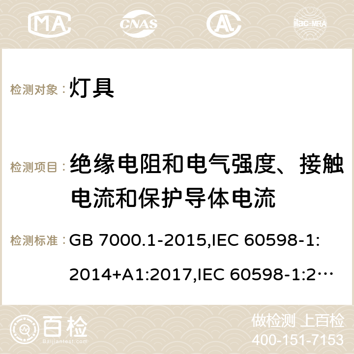 绝缘电阻和电气强度、接触电流和保护导体电流 灯具 第1部分 一般要求与试验 GB 7000.1-2015,IEC 60598-1:2014+A1:2017,IEC 60598-1:2020,EN 60598-1:2015+ A1:2018,
AS/NZS 60598.1:2017+A1:2017+A2:2020 10