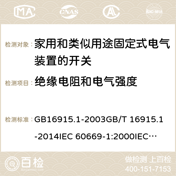 绝缘电阻和电气强度 家用和类似用途固定式电气装置的开关 第1部分：通用要求 GB16915.1-2003
GB/T 16915.1-2014
IEC 60669-1:2000
IEC 60669-1:2007 16