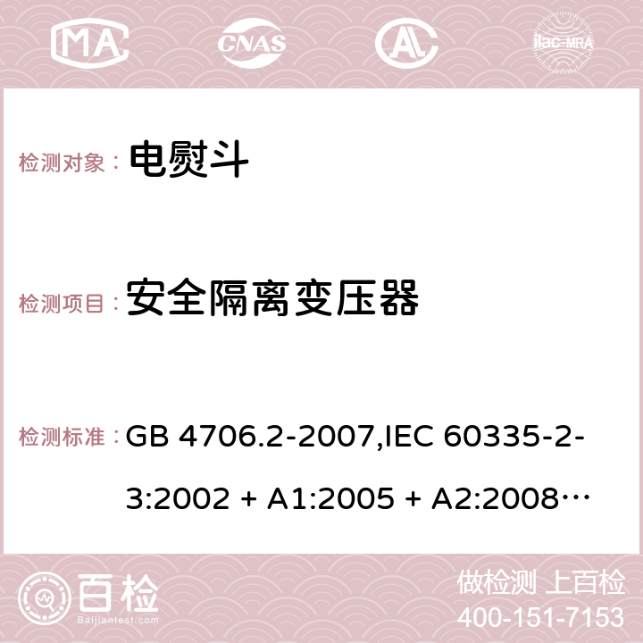 安全隔离变压器 家用和类似用途电器的安全 第2-3部分:电熨斗的特殊要求 GB 4706.2-2007,IEC 60335-2-3:2002 + A1:2005 + A2:2008,IEC 60335-2-3:2012 + A1:2015,AS/NZS 60335.2.3:2002 + A1:2005 + A2:2009,AS/NZS 60335.2.3:2012 + A1:2016,EN 60335-2-3:2002 + A1:2005 + A2:2008 + A11:2010 + AC:2012,EN 60335-2-3:2016 附录G