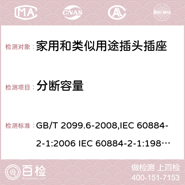 分断容量 家用和类似用途插头插座 第2部分:第29节:带保险丝插头的特殊要求 GB/T 2099.6-2008,IEC 60884-2-1:2006 IEC 60884-2-1:1987,J 60884-2-J1(H20) 20