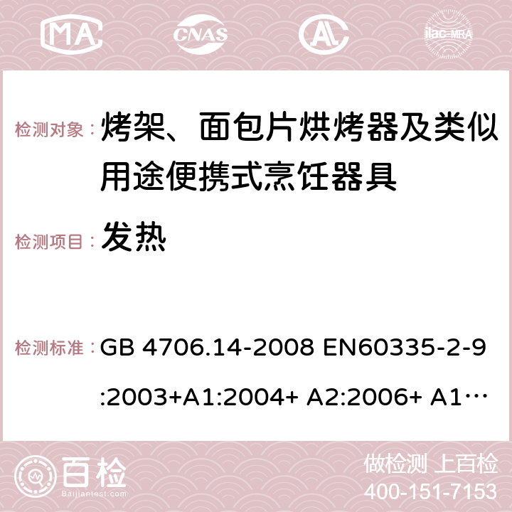 发热 家用和类似用途电器的安全 烤架、面包片烘烤器及类似用途便携式烹饪器具的特殊要求 GB 4706.14-2008 EN60335-2-9:2003+A1:2004+ A2:2006+ A12:2007+A13:2010 IEC 60335-2-9:2008+A1:2012+A2:2016 IEC 60335-2-9:2019 第11章