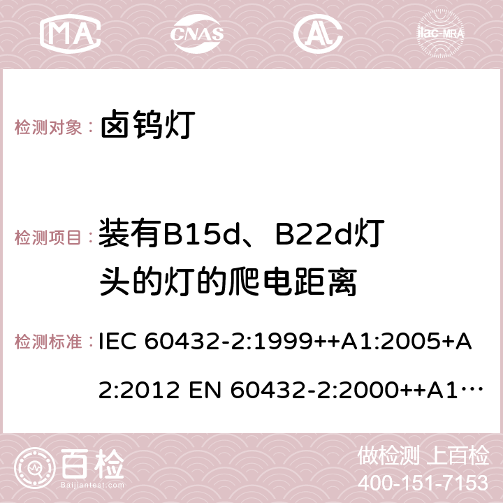 装有B15d、B22d灯头的灯的爬电距离 白炽灯安全要求 第2部分：家庭和类似场合普通照明用卤钨灯 IEC 60432-2:1999++A1:2005+A2:2012 EN 60432-2:2000++A1:2005+A2:2012 2.8