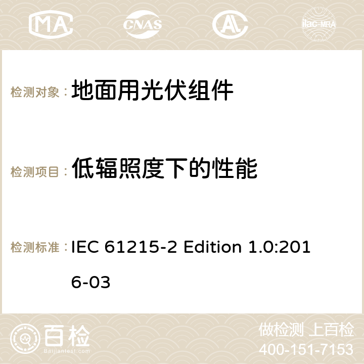 低辐照度下的性能 《地面用光伏组件—设计鉴定和定型—第2部分：试验程序》 IEC 61215-2 Edition 1.0:2016-03 4.7