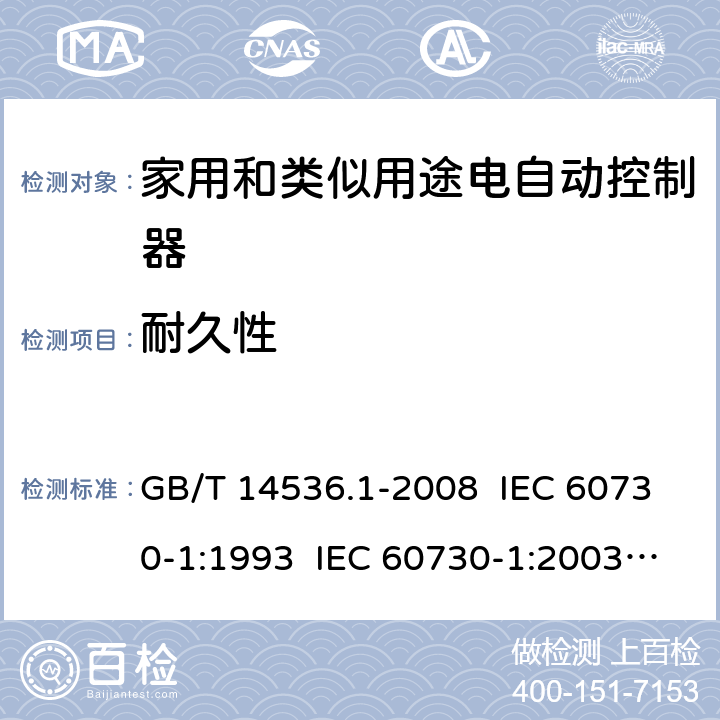 耐久性 家用和类似用途电自动控制器 第1部分：通用要求 GB/T 14536.1-2008 IEC 60730-1:1993 IEC 60730-1:2003 IEC 60730-1: 2015 Ed 5.1 EN 60730-1/ A12:2003+A13:2004+A14:2005+A15:2007 EN 60730-1: 2017 17