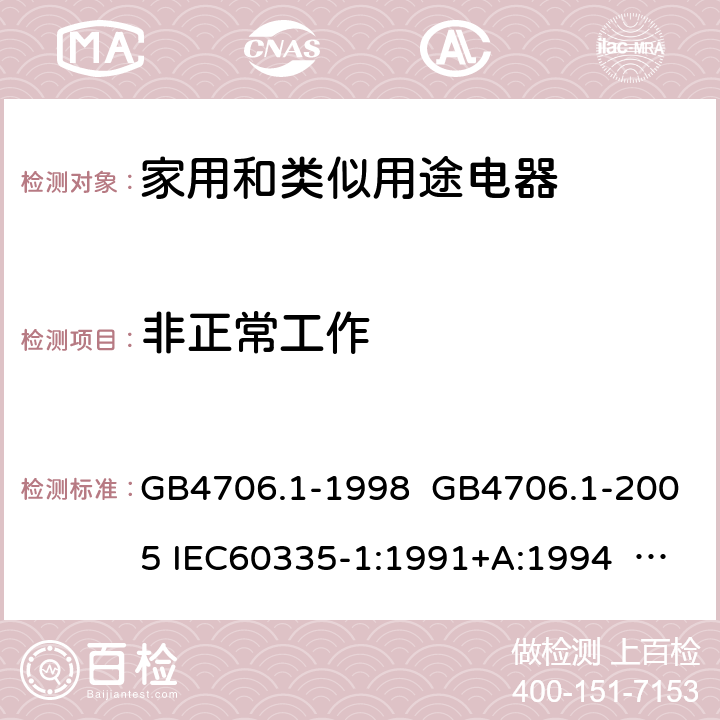 非正常工作 家用和类似用途电器的安全 第一部分:通用要求 GB4706.1-1998 GB4706.1-2005 IEC60335-1:1991+A:1994 IEC60335-1:2001+A1:2004 +A2:2006 IEC60335-1:2010+A1:2013+A2:2016 EN 60335-1:2002+A1:2004+A11:2004+A12:2006 +A2:2006 EN60335-1:2012+A11:2014 EN60335-1:2012+A11:2014+A13:2017 IEC60335-1:2020 EN 60335-1:2012+A14:2019