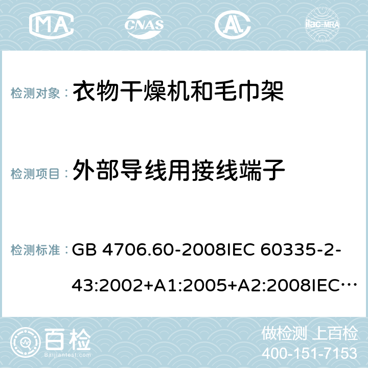 外部导线用接线端子 家用和类似用途电器的安全-衣物干燥机和毛巾架的特殊要求 GB 4706.60-2008IEC 60335-2-43:2002+A1:2005+A2:2008IEC 60335-2-43:2017EN 60335-2-43:2003+A1:2006+A2:2008AS/NZS 60335.2.43:2005+A1:2006+A2:2009 AS/NZS 60335.2.43:2018 26