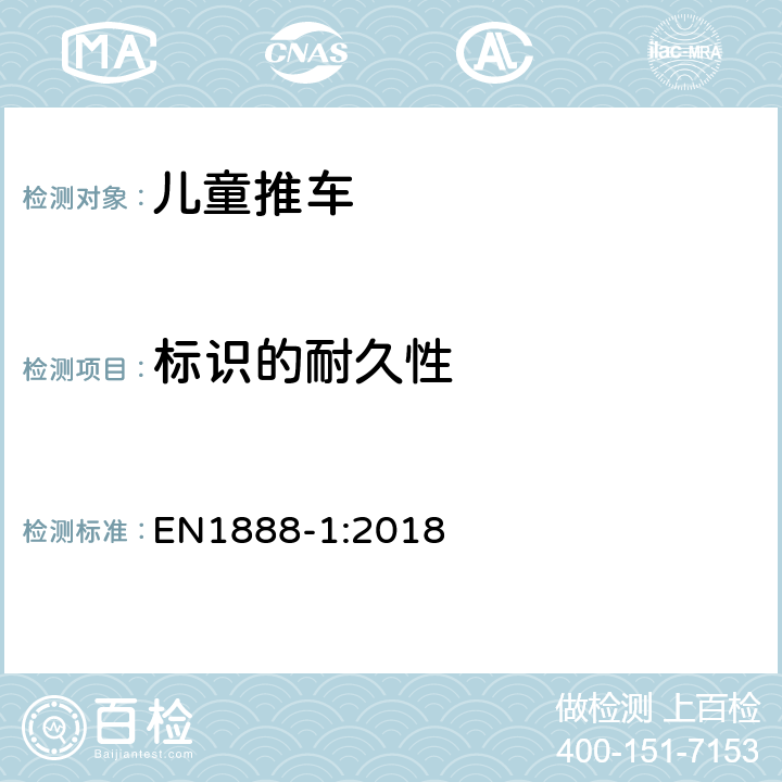 标识的耐久性 EN 1888-1:2018 儿童使用和护理用品 - 轮式儿童推车 - 第1部分：坐式推车和卧式推车 EN1888-1:
2018 9