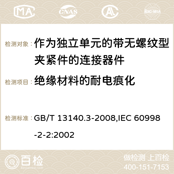 绝缘材料的耐电痕化 家用和类似用途低压电路用的连接器件 第2部分：作为独立单元的带无螺纹型夹紧件的连接器件的特殊要求 GB/T 13140.3-2008,IEC 60998-2-2:2002
 19