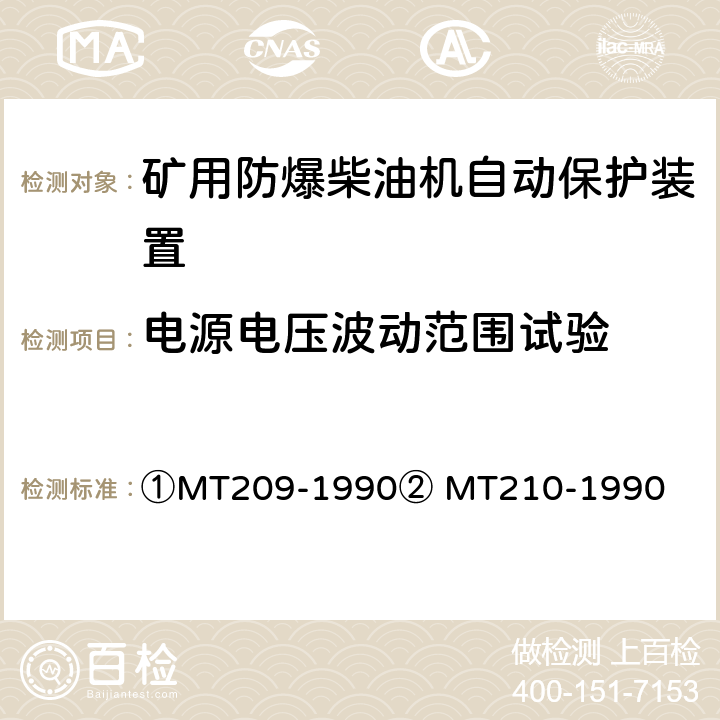 电源电压波动范围试验 ①煤矿通信、检测、控制用电工电子产品通用技术要求②煤矿通信、检测、控制用电工电子产品基本试验方法 ①MT209-1990② MT210-1990 ①5②10