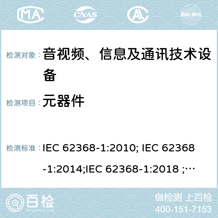 元器件 音视频、信息及通讯技术设备 第一部分 安全要求 IEC 62368-1:2010; IEC 62368-1:2014;IEC 62368-1:2018 ;EN 62368-1:2014,EN 62368-1:2014+A11:2017 附录G
