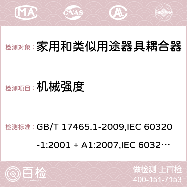 机械强度 家用和类似用途器具耦合器. 第1部分:通用要求 GB/T 17465.1-2009,IEC 60320-1:2001 + A1:2007,IEC 60320-1:2015+A1:2018+cor1:2016+cor2:2019,AS/NZS 60320.1:2004,AS/NZS 60320.1:2012,EN 60320-1:2001 + A1:2007,EN 60320-1:2015+AC:2016+AC:2019 23