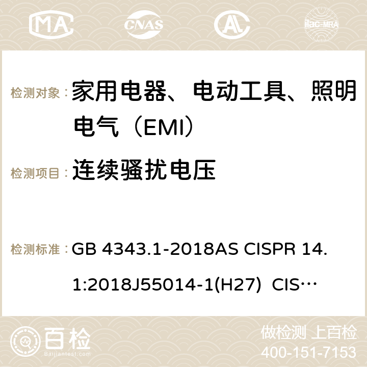 连续骚扰电压 家用电器、电动工具和类似器具的电磁兼容要求 第1部分：发射 GB 4343.1-2018
AS CISPR 14.1:2018
J55014-1(H27) 
CISPR 14-1:2020 
EN 55014-1:2017+A11:2020