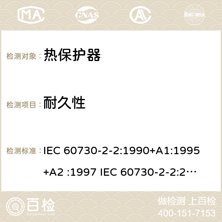 耐久性 家用和类似用途电自动控制器 电动机热保护器的特殊要求 IEC 60730-2-2:1990+A1:1995 +A2 :1997 
IEC 60730-2-2:2001+ A1:2005 
IEC 60730-2-2(Ed.2.1):2005 EN 60730-2-2:2002+A1:2006 cl.17