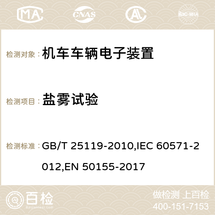 盐雾试验 《轨道交通 机车车辆电子装置》 GB/T 25119-2010,IEC 60571-2012,EN 50155-2017 12.2.10
12.2.11
13.4.10