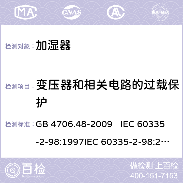 变压器和相关电路的过载保护 家用和类似用途电器的安全 加湿器的特殊要求 GB 4706.48-2009 IEC 60335-2-98:1997IEC 60335-2-98:2002+A1:2004IEC 60335-2-98:2002 +A1:2004+A2:2008EN 60335-2-98:2003EN 60335-2-98:2003+A1:2005 +A2:2008+A11:2019 17