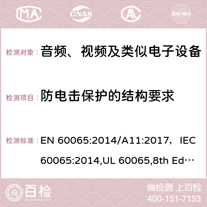 防电击保护的结构要求 音频、视频及类似电子设备 安全要求 EN 60065:2014/A11:2017，IEC 60065:2014,UL 60065,8th Edition,2015-09-30, CAN/CSA-C22.2 No,60065:2016, AS/NZS 60065:2018 8