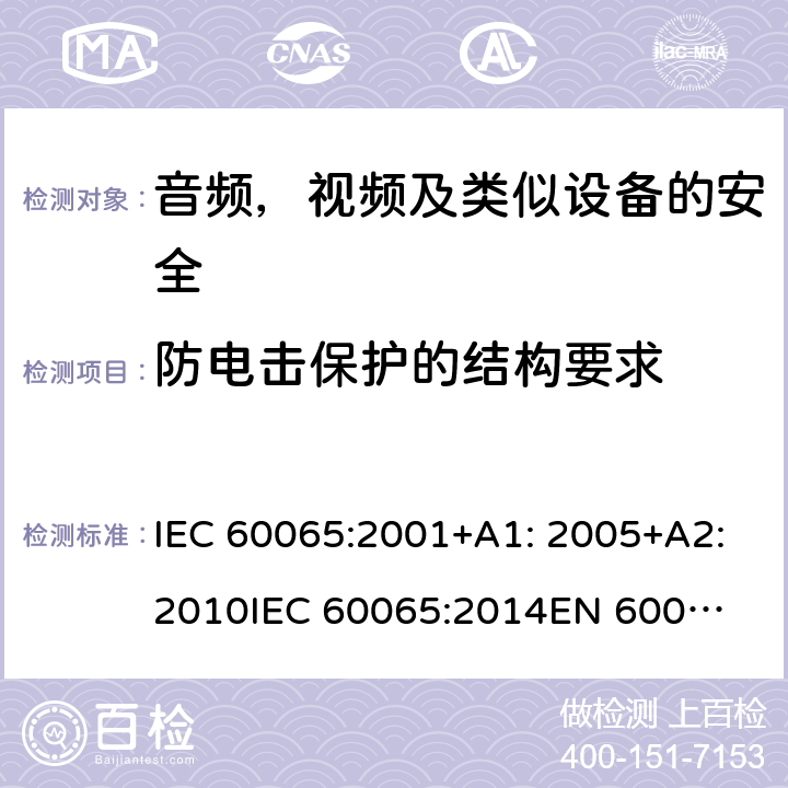 防电击保护的结构要求 音频、视频及类似电子设备 安全要求 IEC 60065:2001+A1: 2005+A2:2010
IEC 60065:2014
EN 60065:2002 + A1:2006 + A11:2008 + A2:2010 + A12:2011
EN 60065:2014 + A11:2017 8