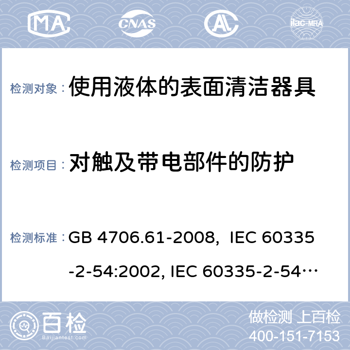 对触及带电部件的防护 使用液体的表面清洁器具的特殊要求 GB 4706.61-2008, IEC 60335-2-54:2002, IEC 60335-2-54:2008, IEC 60335-2-54: 2008 +A1:2015, EN 60335-2-54:2008, EN 60335-2-54:2003 +A1:2004+A11:2006+A2:2007 8