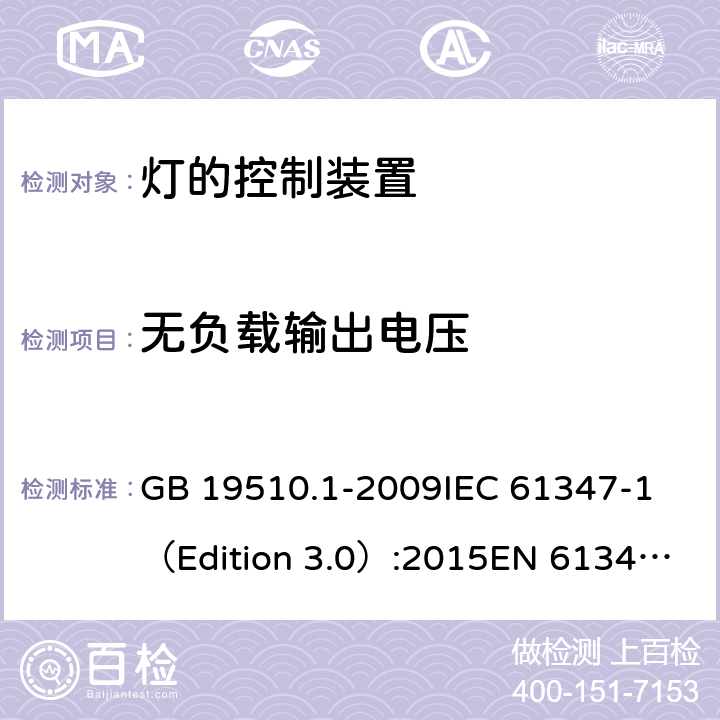 无负载输出电压 灯的控制装置 第1部分：一般要求和安全要求 GB 19510.1-2009
IEC 61347-1（Edition 3.0）:2015
EN 61347-1:2015 20