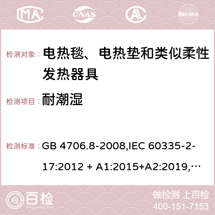 耐潮湿 家用和类似用途 第2-17部分:电器的安全 电热毯、电热垫及类似柔性发热器具的特殊要求 GB 4706.8-2008,IEC 60335-2-17:2012 + A1:2015+A2:2019,AS/NZS 60335.2.17:2012 + A1:2016,EN 60335-2-17:2013+A11:2019+A1:2020 15