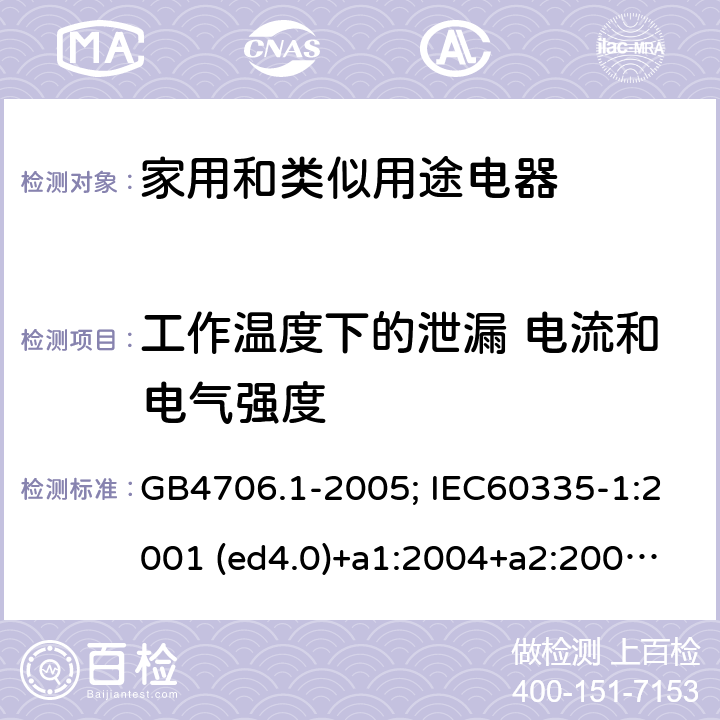 工作温度下的泄漏 电流和电气强度 家用和类似用途电器的安全 第1部分：通用要求 GB4706.1-2005; IEC60335-1:2001 (ed4.0)+a1:2004+a2:2006; 2004 (ed4.1); 2010 (ed.5.0)+a1:2013; 2010(ed.5.0)+a1:2013+a2:2016 13