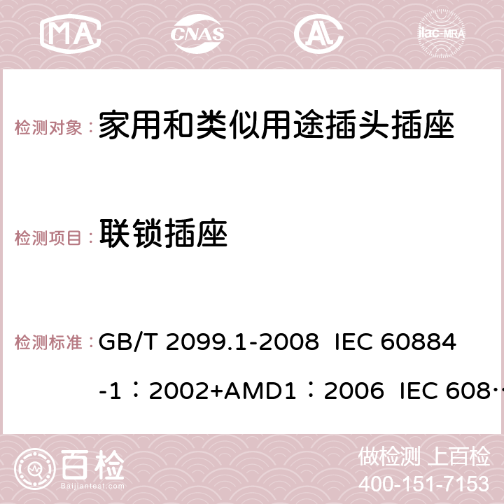 联锁插座 家用和类似用途插头插座 第1部分:通用要求 GB/T 2099.1-2008 IEC 60884-1：2002+AMD1：2006 IEC 60884-1：2002+AMD2：2013 15