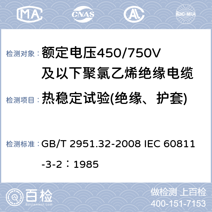 热稳定试验(绝缘、护套) 电缆和光缆绝缘和护套材料通用试验方法第32部分：聚氯乙烯混合料专用试验方法-失重试验-热稳定性试验 GB/T 2951.32-2008 IEC 60811-3-2：1985 9