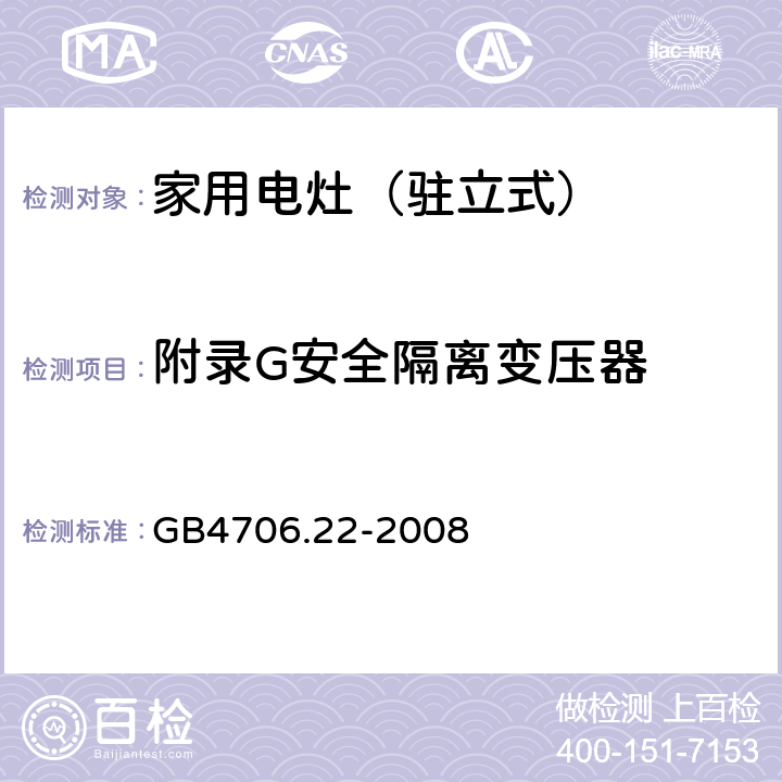 附录G安全隔离变压器 GB 4706.22-2008 家用和类似用途电器的安全 驻立式电灶、灶台、烤箱及类似用途器具的特殊要求