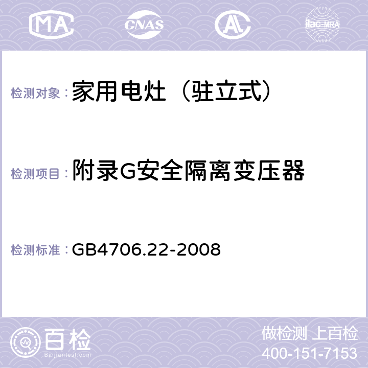 附录G安全隔离变压器 家用和类似用途电器的安全 驻立式电灶、灶台、烤箱及类似用途器具的特殊要求 GB4706.22-2008 附录G