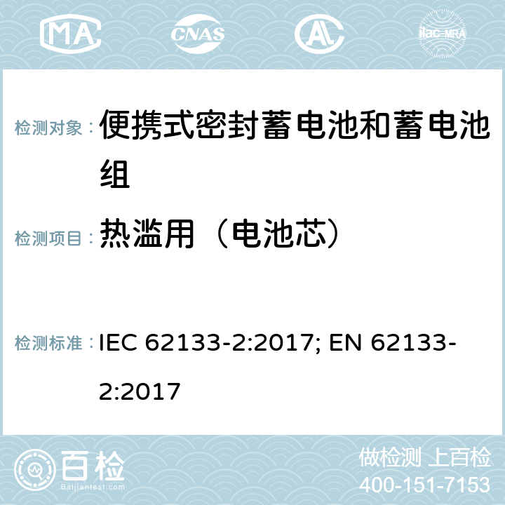 热滥用（电池芯） 含碱性或其它非酸性电解质的蓄电池和蓄电池组 便携式密封蓄电池和蓄电池组的安全性要求-第二部分 锂体系 IEC 62133-2:2017; EN 62133-2:2017 7.3.4