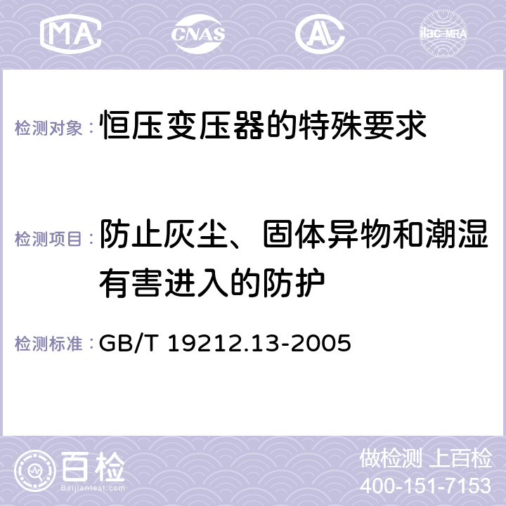 防止灰尘、固体异物和潮湿有害进入的防护 电力变压器、电源装置和类似产品的安全 第13部分：恒压变压器的特殊要求 GB/T 19212.13-2005 Cl.17