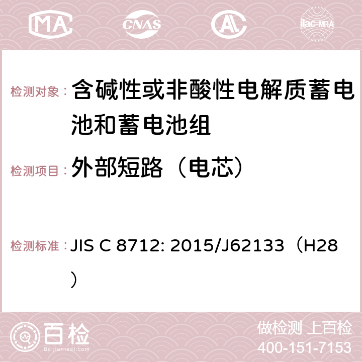 外部短路（电芯） 密封便携式可充电蓄电池或蓄电池组的安全要求 JIS C 8712: 2015/J62133（H28） 8.3.1