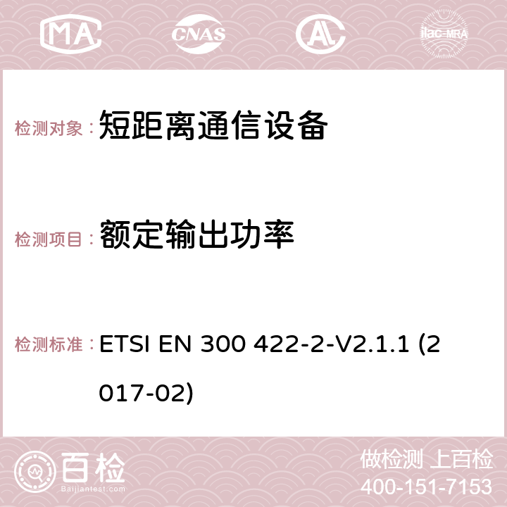 额定输出功率 电磁兼容性及无线频谱事务（ERM）; 25 MHz 到3 GHz 频率范围内的无线麦克风;第二部分：符合R&TTE指令第3.2条基本要求的协调EN条款 ETSI EN 300 422-2-V2.1.1 (2017-02) 7.3.1.2