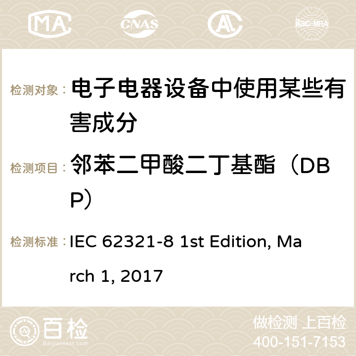 邻苯二甲酸二丁基酯（DBP） 电工产品中某些物质的测定.第8部分：气相色谱-质谱法（GC-MS）和气相色谱-质谱联用裂解炉/热脱附附件（PY / TD-GC-MS）测定聚合物中的邻苯二甲酸酯 IEC 62321-8 1st Edition, March 1, 2017