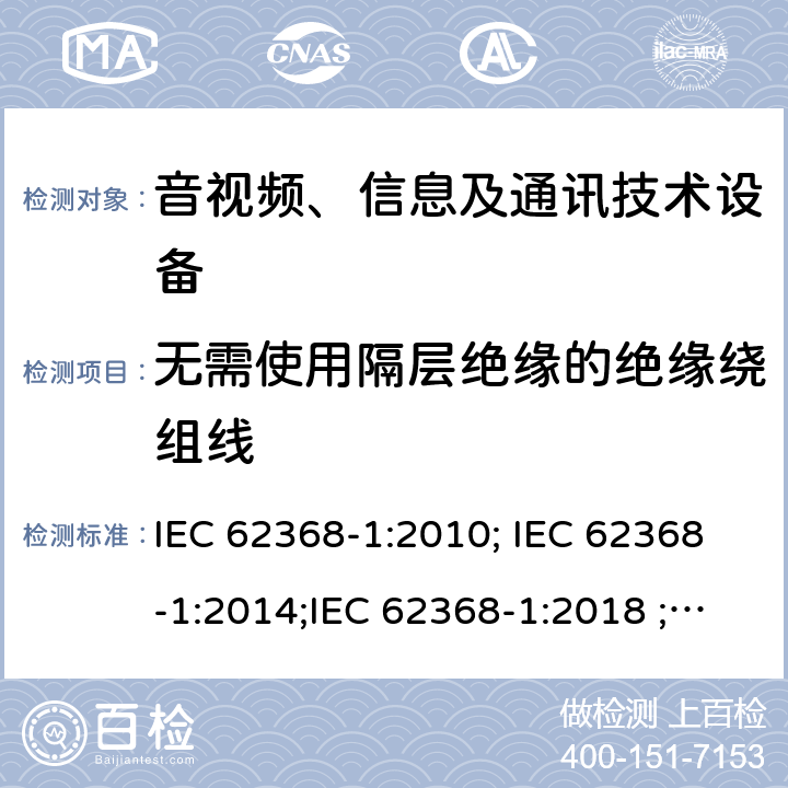 无需使用隔层绝缘的绝缘绕组线 音视频、信息及通讯技术设备 第一部分 安全要求 IEC 62368-1:2010; IEC 62368-1:2014;IEC 62368-1:2018 ;EN 62368-1:2014,EN 62368-1:2014+A11:2017 附录J