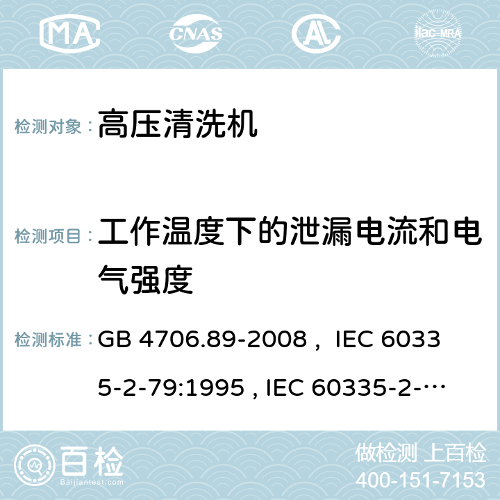 工作温度下的泄漏电流和电气强度 家用和类似用途电器的安全 工业和商用高压清洁器与蒸汽清洁器的特殊要求 GB 4706.89-2008 , IEC 60335-2-79:1995 , IEC 60335-2-79:2002+A1:2004+A2:2007 IEC 60335-2-79:2012 IEC 60335-2-79:2016 13