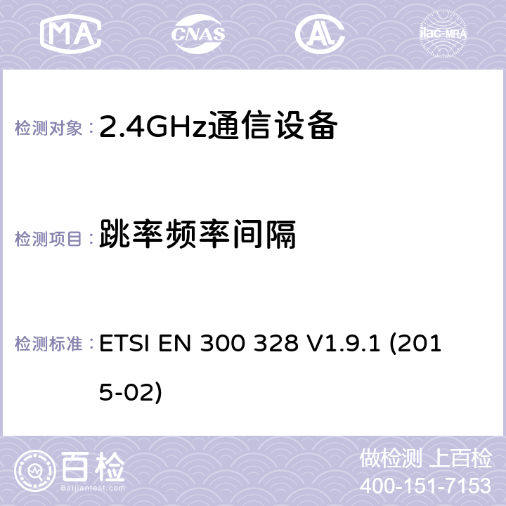 跳率频率间隔 电磁兼容性和无线频谱事务(ERM)；宽带传输系统；工作在2.4GHz ISM频段的使用宽带调制技术的数据传输设备；在R&TTE导则第3.2章下调和EN的基本要求 ETSI EN 300 328 V1.9.1 (2015-02) 5.3.5