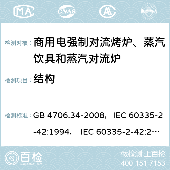 结构 家用和类似用途电器的安全 商用电强制对流烤炉、蒸汽饮具和蒸汽对流炉 GB 4706.34-2008，IEC 60335-2-42:1994， IEC 60335-2-42:2000 ，IEC 60335-2-42:2002+ A1:2008，IEC 60335-2-42:2002+A1:2008+A2:2017 22