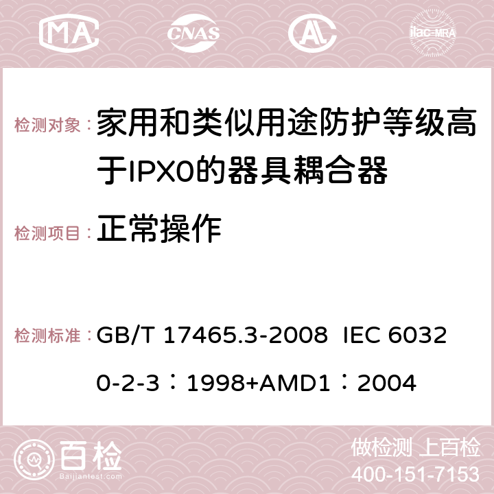 正常操作 家用和类似用途器具耦合器 第2部分：防护等级高于IPX0的器具耦合器 GB/T 17465.3-2008 IEC 60320-2-3：1998+AMD1：2004 20