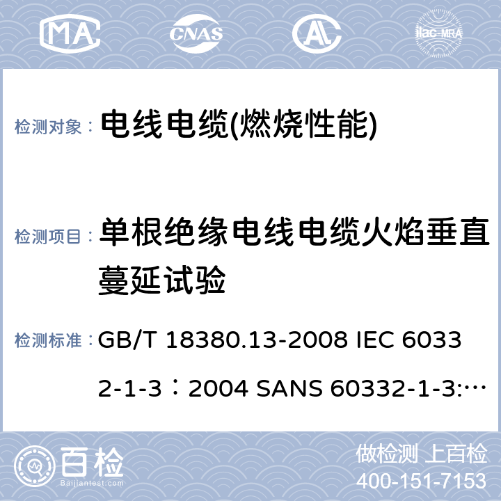 单根绝缘电线电缆火焰垂直蔓延试验 电缆和光缆在火焰条件下的燃烧试验 第13部分：单根绝缘电线电缆火焰垂直蔓延试验 测定燃烧的滴落(物)/微粒的试验方法 GB/T 18380.13-2008 IEC 60332-1-3：2004 SANS 60332-1-3:2005 IEC 60332-1-3:2015 EN 60332-1-3:2004+A1:2015 AS/NZS IEC 60332.1.3:2017