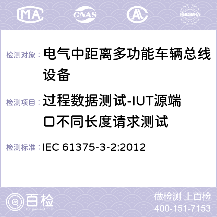 过程数据测试-IUT源端口不同长度请求测试 IEC 61375-3-2-2012 铁路电子设备 列车通信网络(TCN) 第3-2部分:多功能车辆总线的一致性测试
