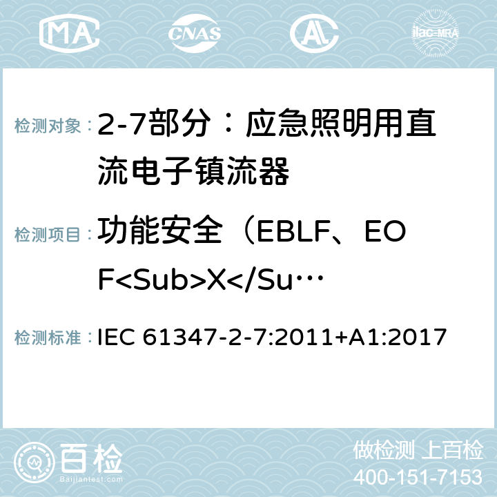 功能安全（EBLF、EOF<Sub>X</Sub>） 灯的控制装置 第2-7部分：应急照明用直流电子镇流器的特殊要求 IEC 61347-2-7:2011+
A1:2017 Cl.20
