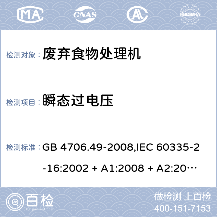 瞬态过电压 家用和类似用途电器的安全 第2-16部分:废弃食物处理机的特殊要求 GB 4706.49-2008,IEC 60335-2-16:2002 + A1:2008 + A2:2011,AS/NZS 60335.2.16:2006
+ A1:2009,AS/NZS 60335.2.16:2012,EN 60335-2-16:2003 + A1:2008 + A2:2012+A11:2018 14