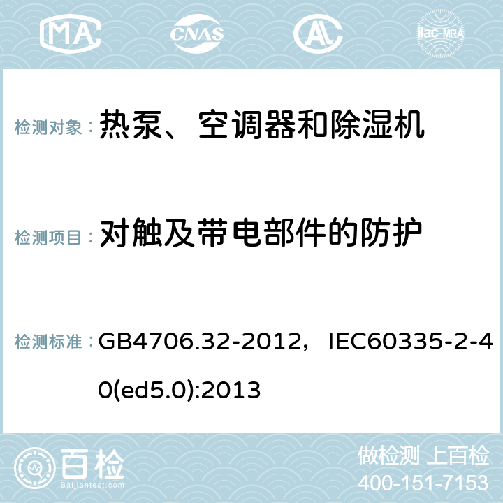 对触及带电部件的防护 家用和类似用途电器的安全 热泵、空调器和除湿机的特殊要求 GB4706.32-2012，IEC60335-2-40(ed5.0):2013 3