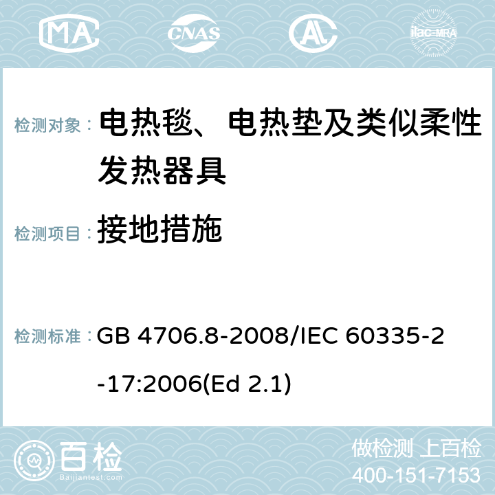 接地措施 家用和类似用途电器的安全 电热毯、电热垫及类似柔性发热器具的特殊要求 GB 4706.8-2008
/IEC 60335-2-17:2006(Ed 2.1) 27