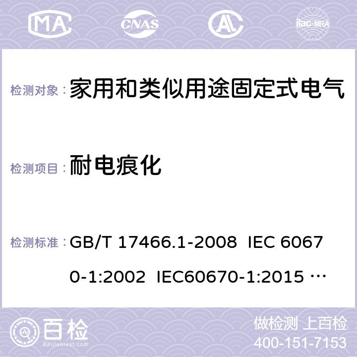 耐电痕化 家用和类似用途固定式电气装置电器附件安装盒和外壳 第1部分：通用要求 GB/T 17466.1-2008 IEC 60670-1:2002 IEC60670-1:2015 Ed 2.0 19