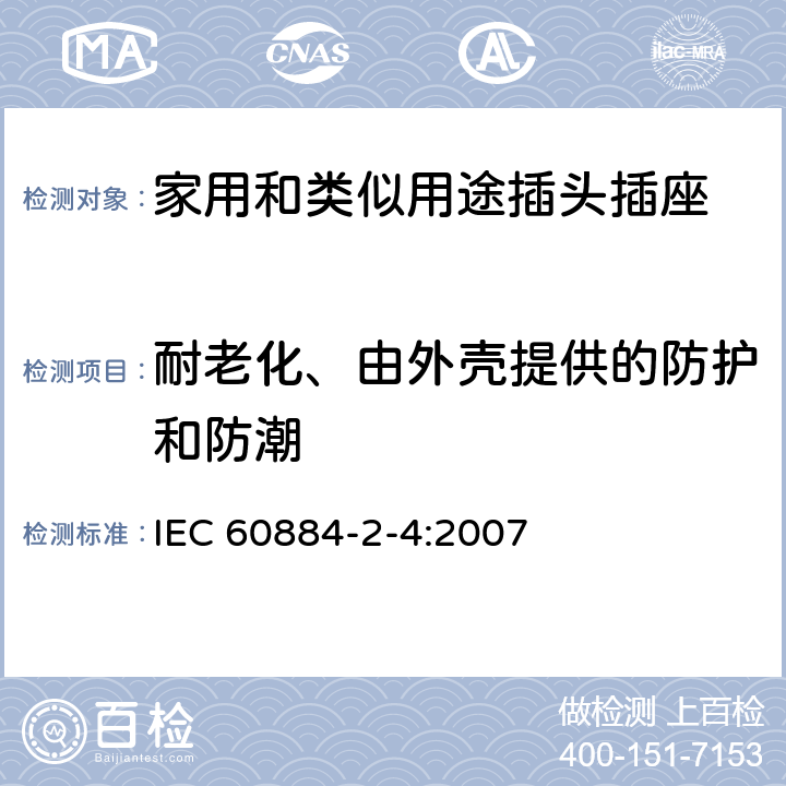 耐老化、由外壳提供的防护和防潮 家用和类似用途的插头插座 第2部分第4节:SELV用的插头插座的特殊要求 IEC 60884-2-4:2007 16