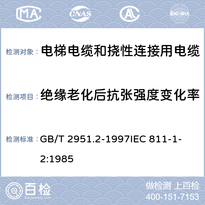 绝缘老化后抗张强度变化率 电缆绝缘和护套材料通用试验方法 第1部分:通用试验方法 第2节:热老化试验方法 GB/T 2951.2-1997
IEC 811-1-2:1985 8.1.3