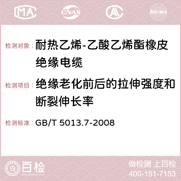 绝缘老化前后的拉伸强度和断裂伸长率 额定电压450/750V及以下橡皮绝缘电缆第7部分：耐热乙烯-乙酸乙烯酯橡皮绝缘电缆 GB/T 5013.7-2008 表4