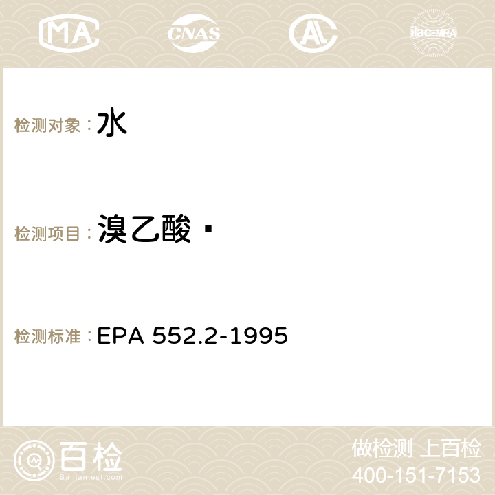 溴乙酸  EPA 552.2-1995 生活饮用水中卤乙酸和茅草枯的测定 液-液萃取、衍生、气相色谱-电子捕获检测器法 